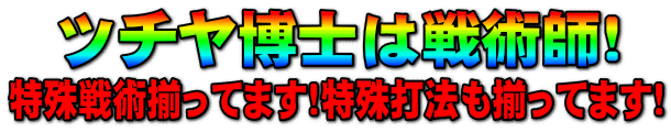 ツチヤ博士は戦術師!特殊戦術揃ってます!特殊打法も揃ってます!